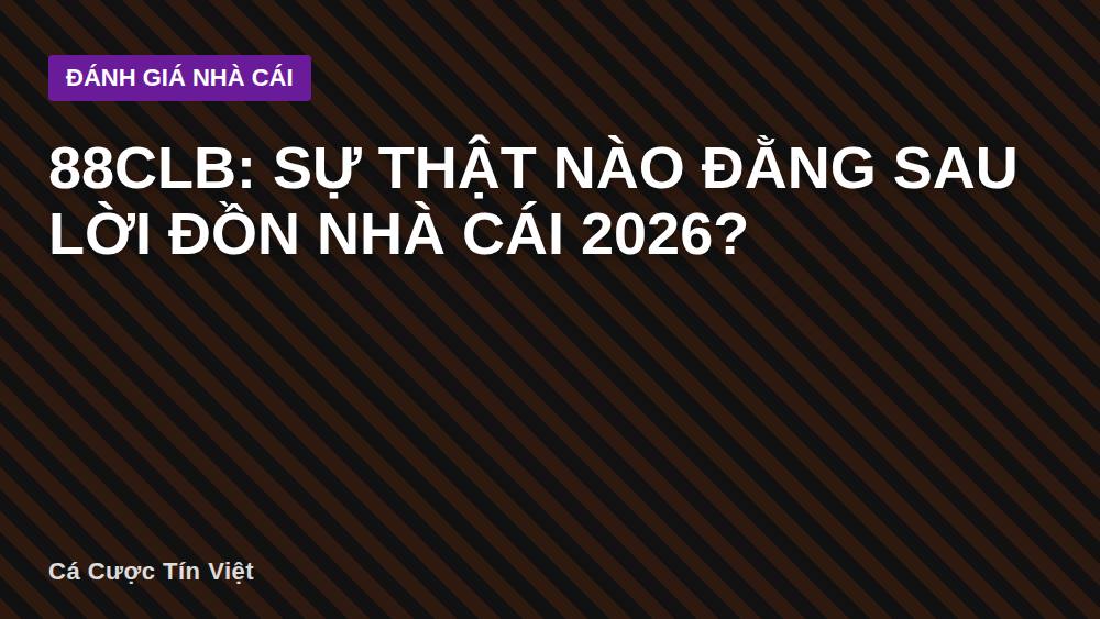 88CLB: Sự thật nào đằng sau lời đồn nhà cái 2026?