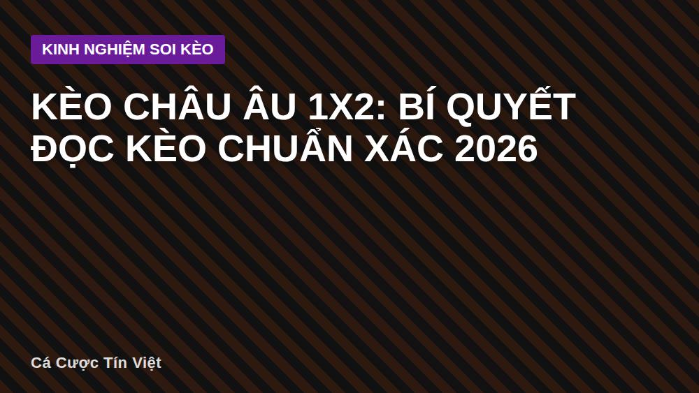 Kèo châu Âu 1X2: Bí quyết đọc kèo chuẩn xác 2026