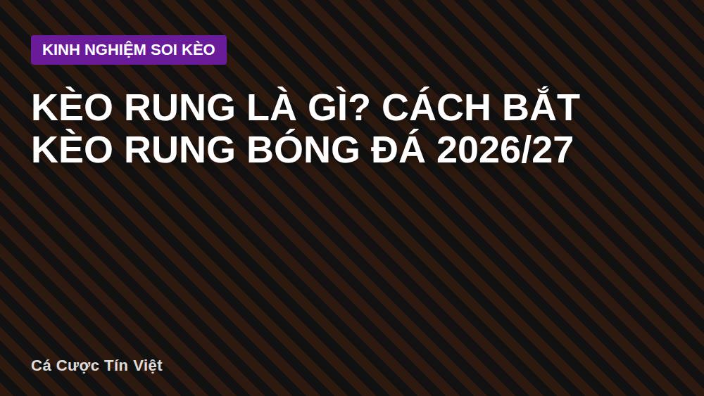 Kèo rung là gì? Cách bắt kèo rung bóng đá 2026/27