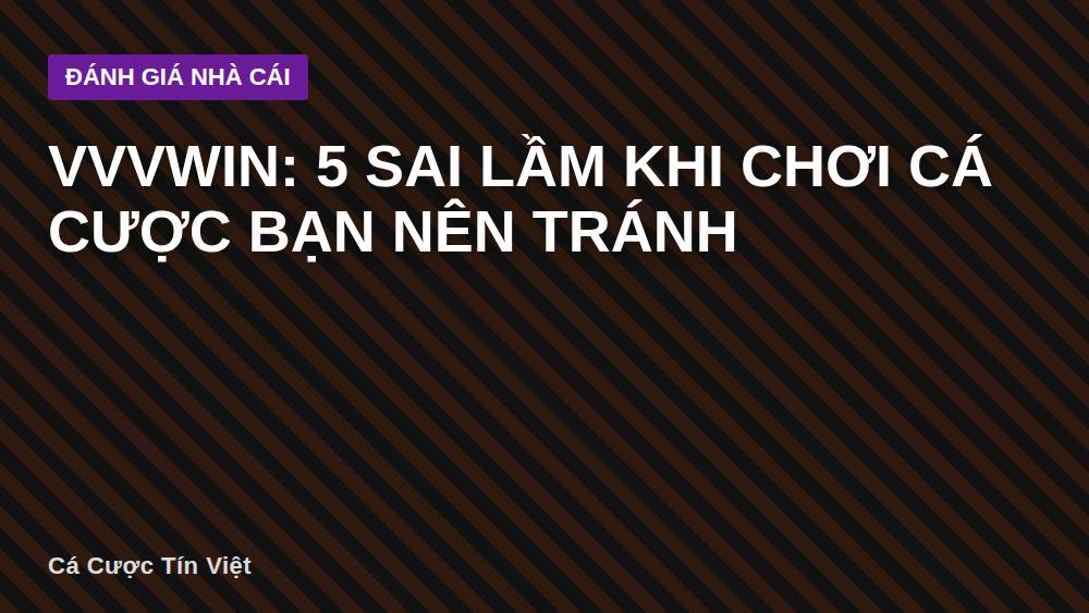 Vvvwin: 5 sai lầm khi chơi cá cược bạn nên tránh