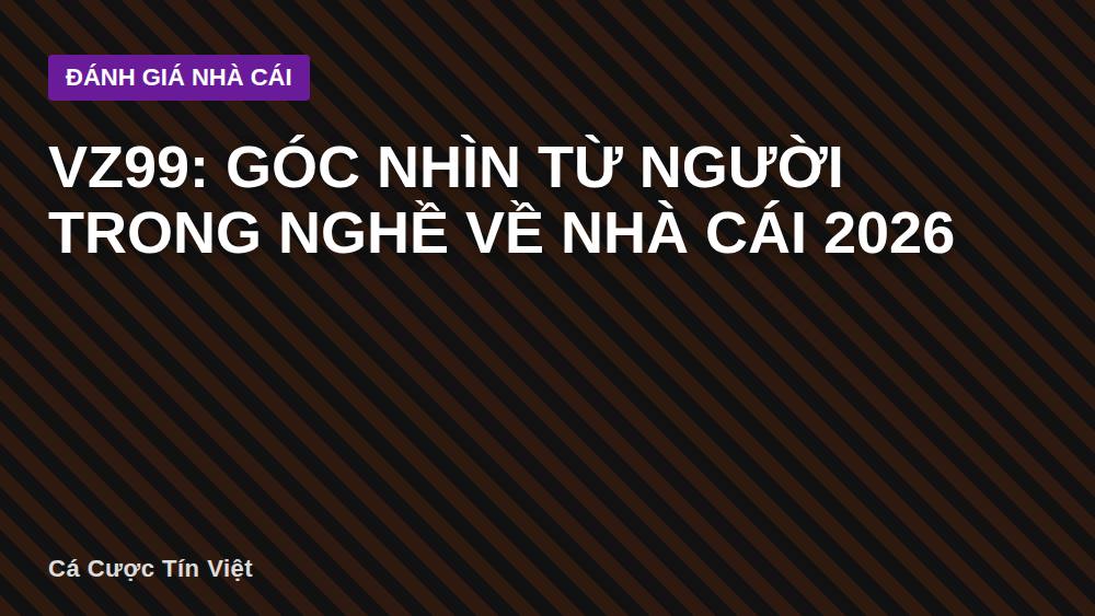 VZ99: Góc nhìn từ người trong nghề về nhà cái 2026