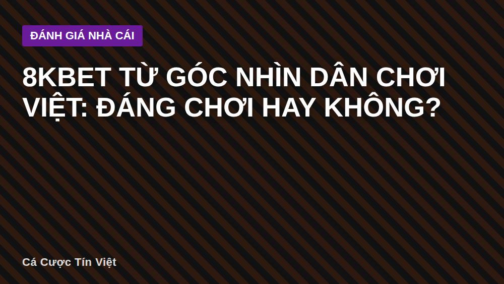 8KBET Từ Góc Nhìn Dân Chơi Việt: Đáng Chơi Hay Không?