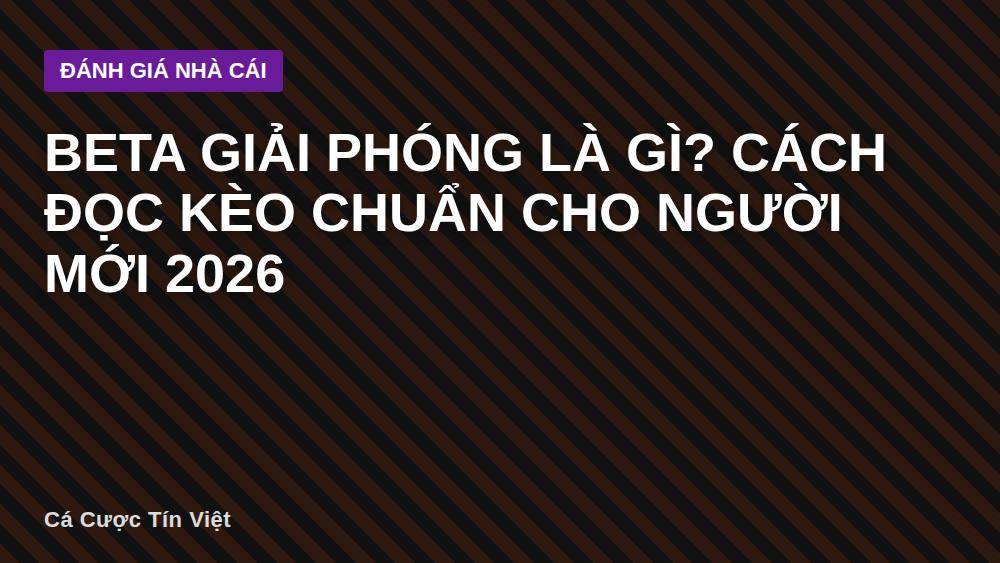 Beta Giải Phóng Là Gì? Cách Đọc Kèo Chuẩn Cho Người Mới 2026