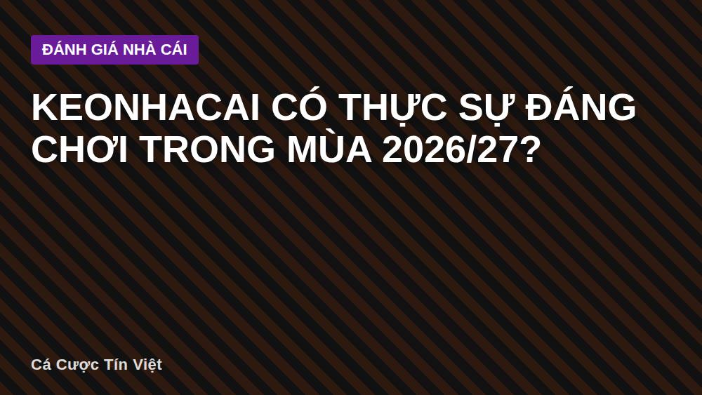 Keonhacai có thực sự đáng chơi trong mùa 2026/27?