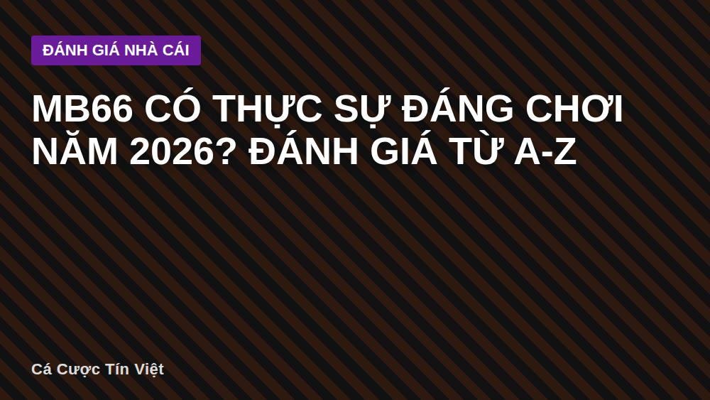 MB66 có thực sự đáng chơi năm 2026? Đánh giá từ A-Z
