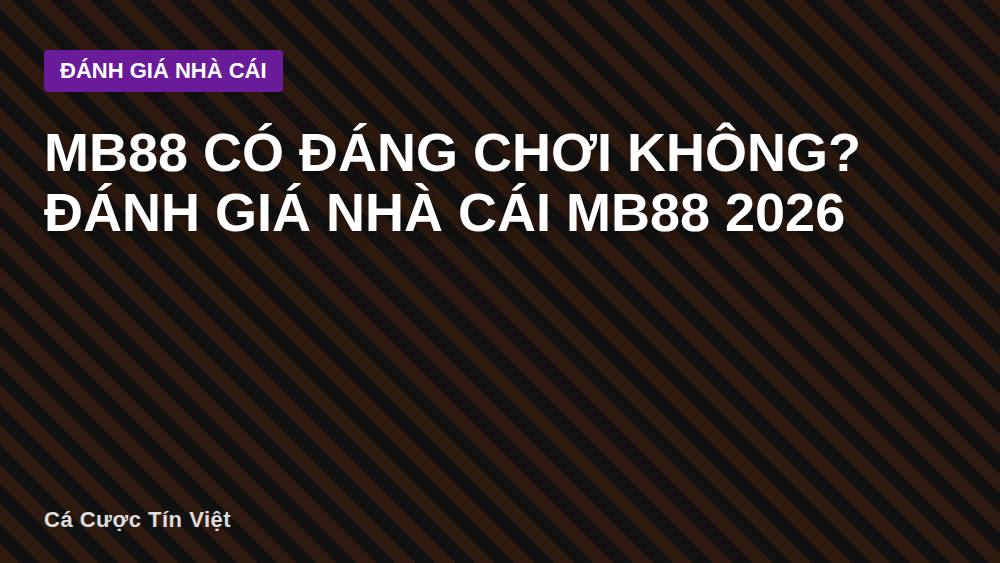 MB88 có đáng chơi không? Đánh giá nhà cái MB88 2026
