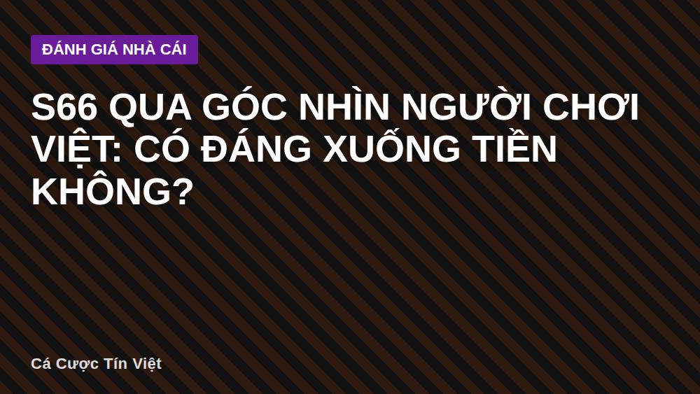 S66 qua góc nhìn người chơi Việt: có đáng xuống tiền không?